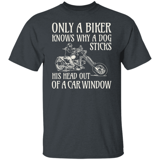 Only a biker knows why a dog sticks his head out of a car window Shirt