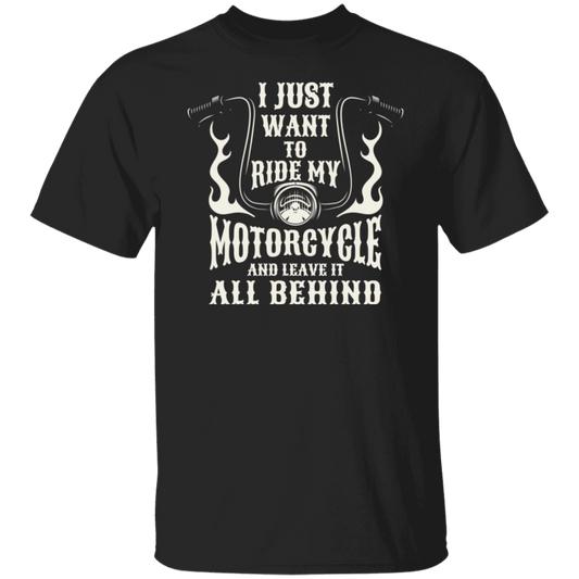 I just want to ride my motorcycle and leave it all behind Shirt