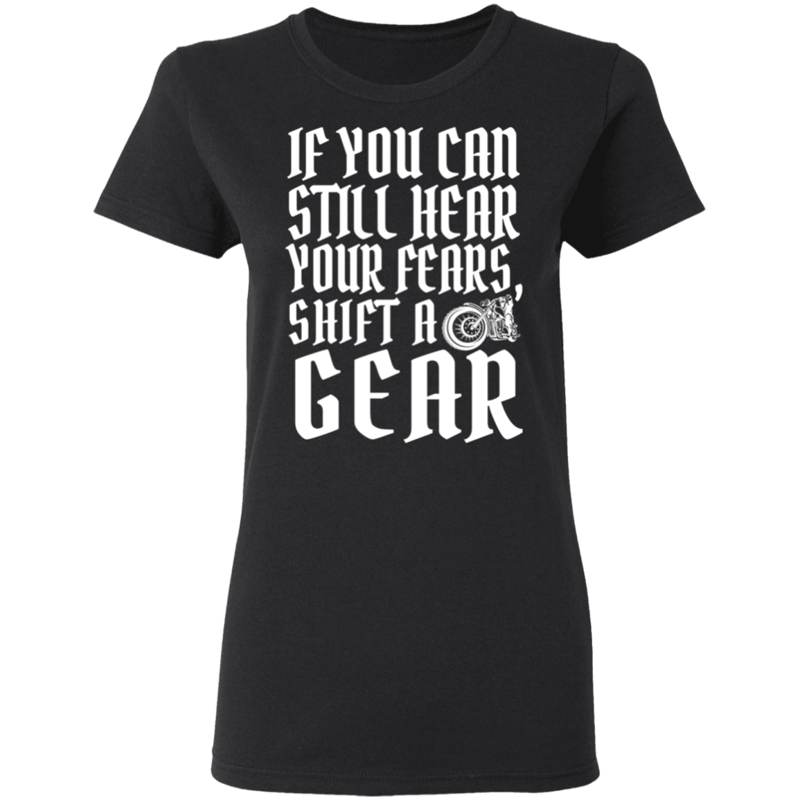 If you can still hear your fears, shift a gear Shirt