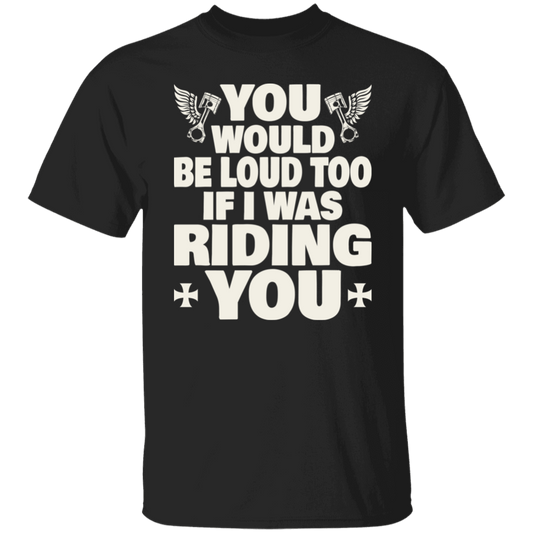 Apparel - You Would Be Loud Too If I Was Riding You Shirt