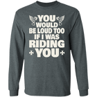 Apparel - You Would Be Loud Too If I Was Riding You Shirt